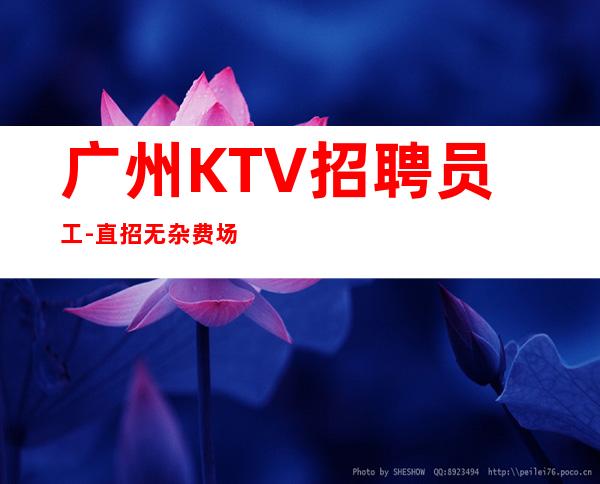 广州KTV招聘员工-直招无杂费/场/包住宿