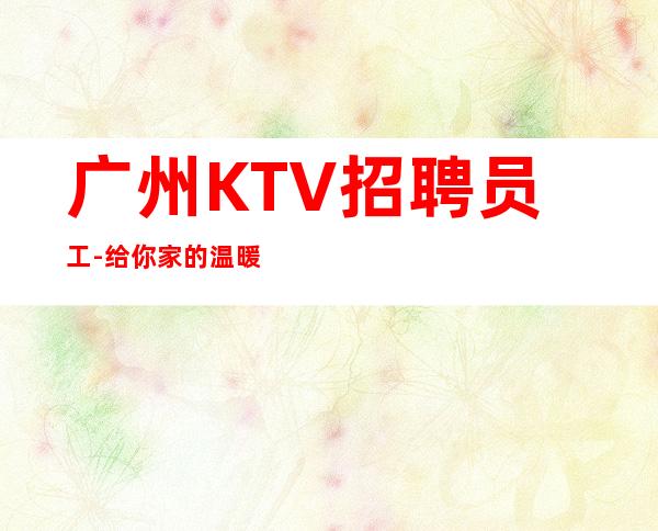 广州KTV招聘员工-给你家的温暖