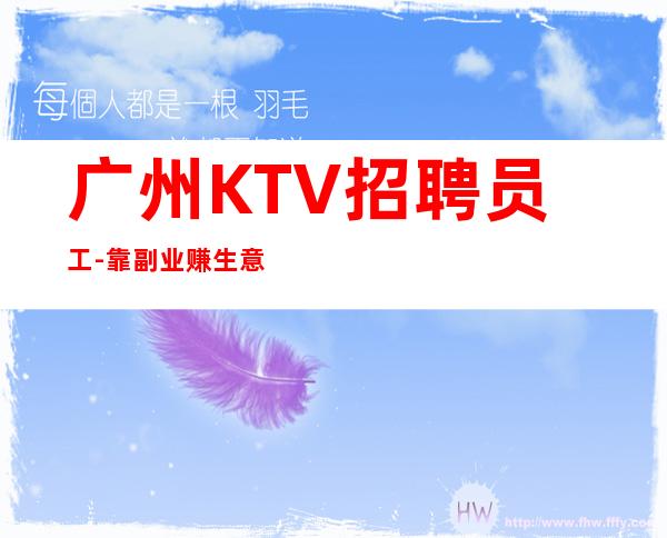 广州KTV招聘员工- 靠副业赚生意好天天翻包
