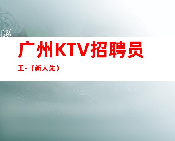 广州KTV招聘员工-(新人先)