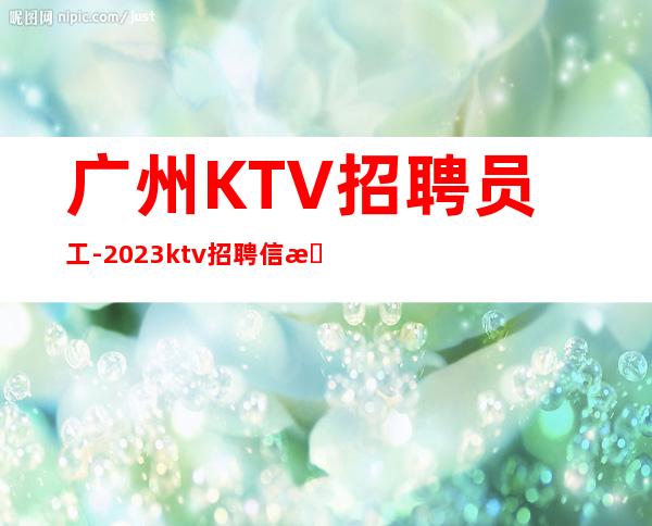 广州KTV招聘员工-2023ktv招聘信息_重复