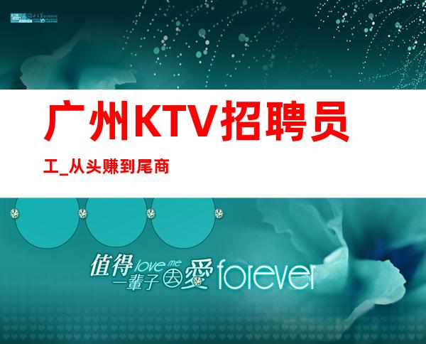 广州KTV招聘员工_从头赚到尾商务型夜总会赢合作共
