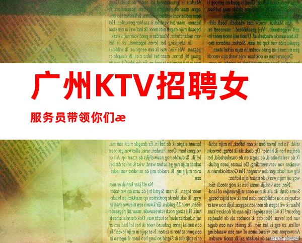 广州KTV招聘女服务员带领你们挣是我的责任
