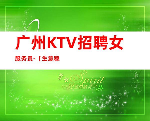 广州KTV招聘女服务员-【生意稳定天天二班】急聘