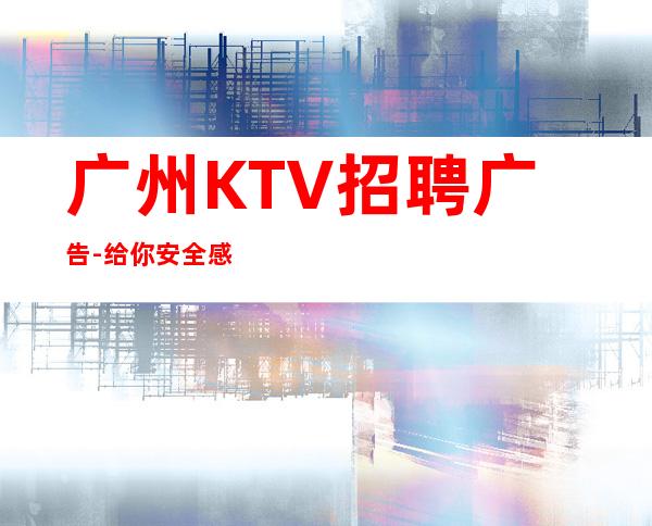 广州KTV招聘广告-给你安全感