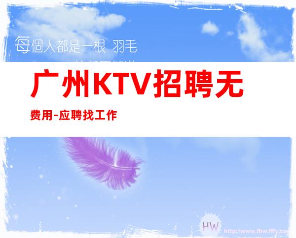 广州KTV招聘无费用-应聘找工作不走弯路