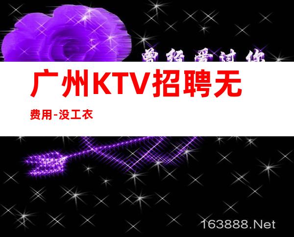 广州KTV招聘无费用-没工衣