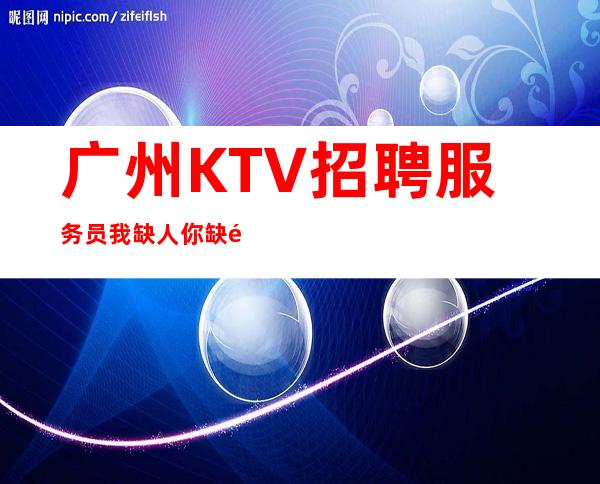 广州KTV招聘服务员我缺人你缺钱