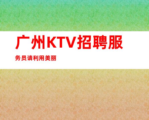广州KTV招聘/服务员请利用美丽