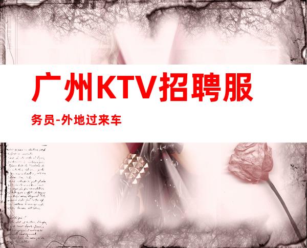 广州KTV招聘服务员-外地过来车接包住宿