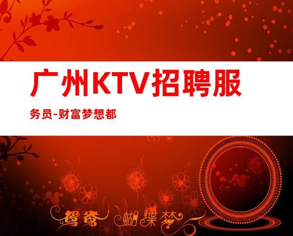 广州KTV招聘服务员-财富梦想都有