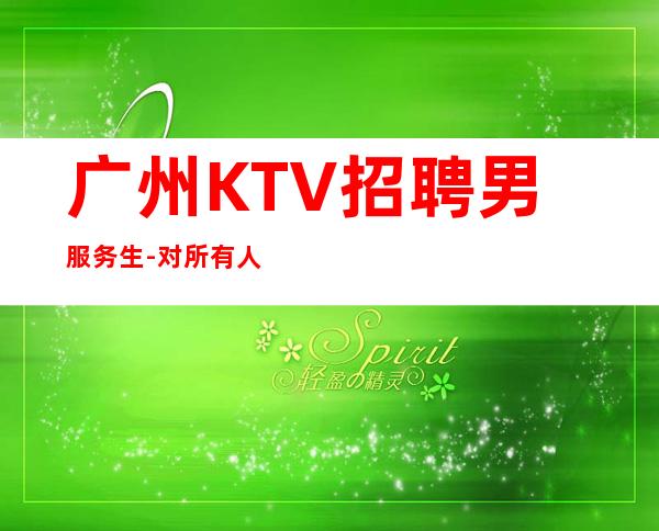 广州KTV招聘男服务生-对所有人说都不要看轻自己