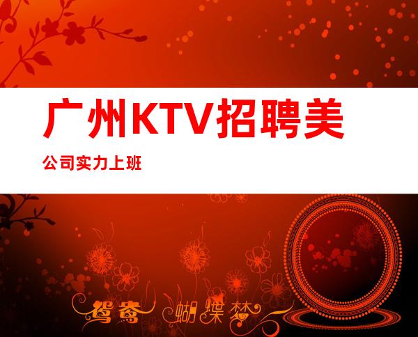 广州KTV招聘美公司实力上班