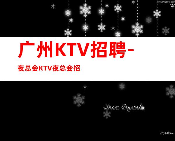 广州KTV招聘-夜总会KTV夜总会招聘女员工特数名(无限招人中)