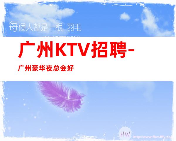 广州KTV招聘-广州豪华夜总会好风凭借力