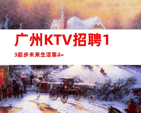 广州KTV招聘13起步未来生活靠今天