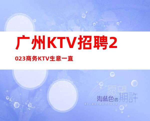 广州KTV招聘2023商务KTV生意一直火爆稳定