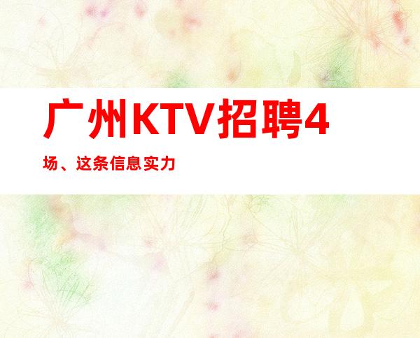 广州KTV招聘4场、这条信息实力团队无费用