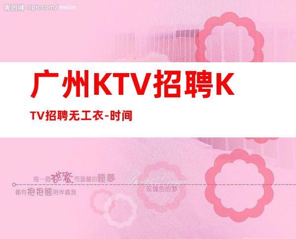 广州KTV招聘KTV招聘无工衣-时间自由-