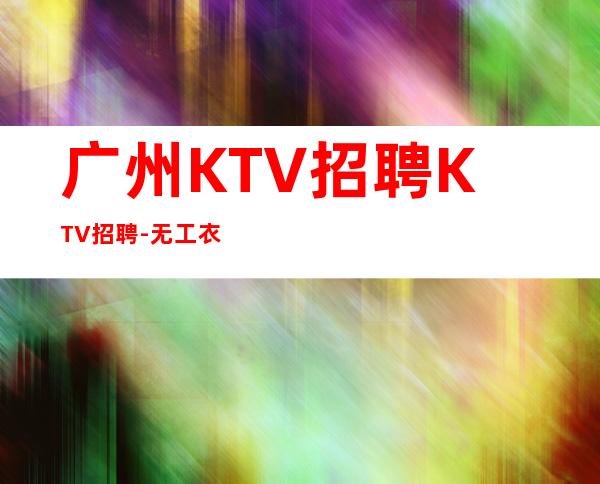 广州KTV招聘KTV招聘-无工衣