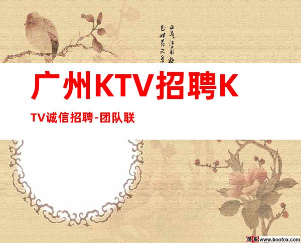 广州KTV招聘KTV诚信招聘-团队联盟无业绩要求