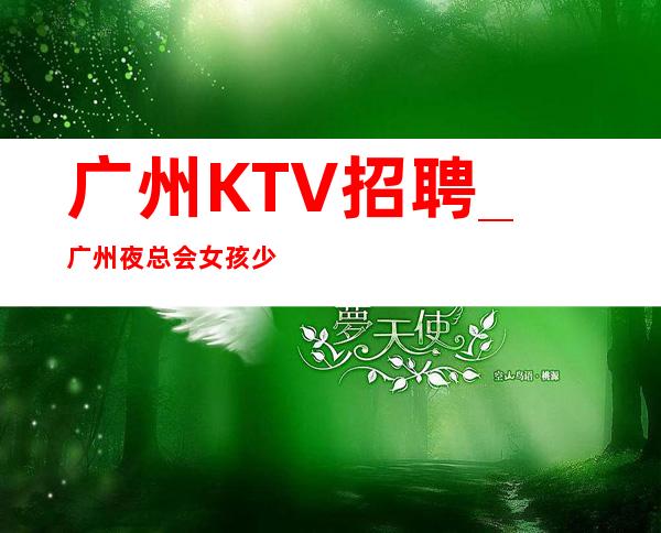 广州KTV招聘_广州夜总会女孩少包上上不封顶