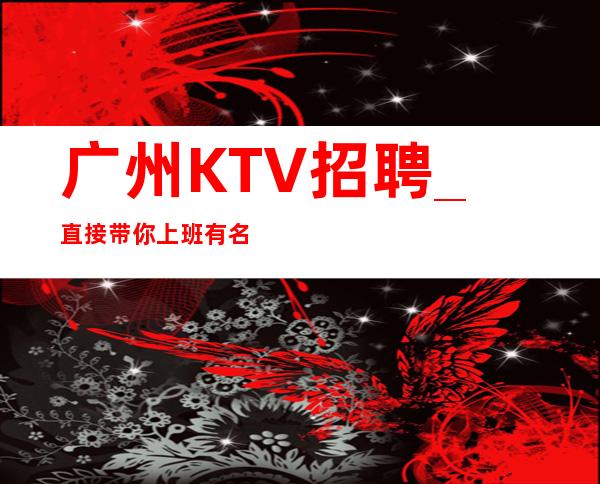 广州KTV招聘_直接带你上班有名气KTV随时订票