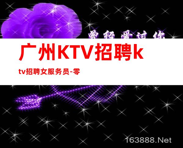 广州KTV招聘ktv招聘女服务员-零入职费安排住宿安心加入