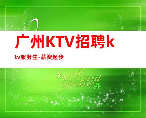 广州KTV招聘ktv服务生-薪资起步只为赚没别的