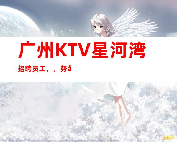 广州KTV星河湾招聘员工,,努力改变现状