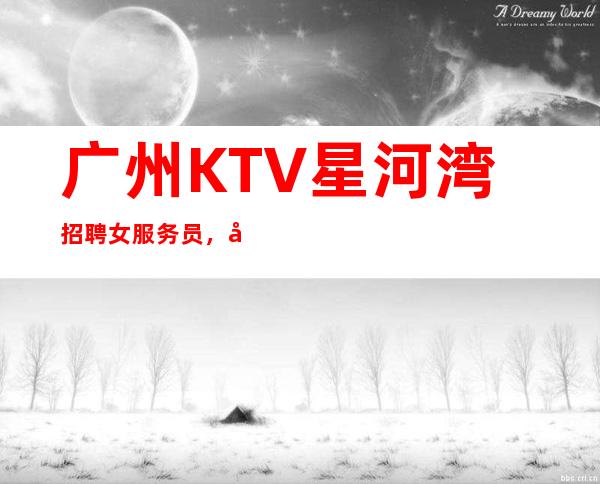 广州KTV星河湾招聘女服务员，当天安排上班不收杂费