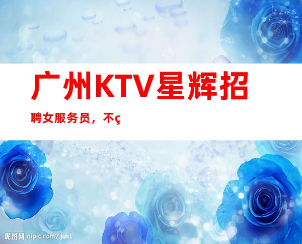 广州KTV星辉招聘女服务员,不穿工作服高素质场所