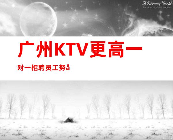 广州KTV更高一对一招聘员工努力等于回报