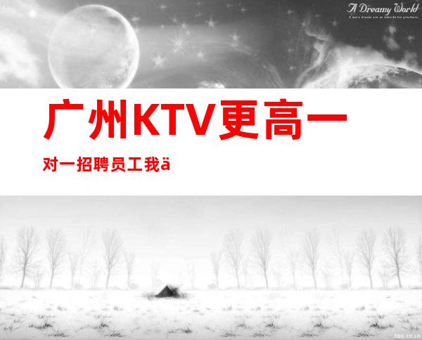广州KTV更高一对一招聘员工我们是团队