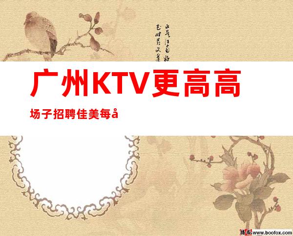 广州KTV更高高场子招聘佳美每天都缺人