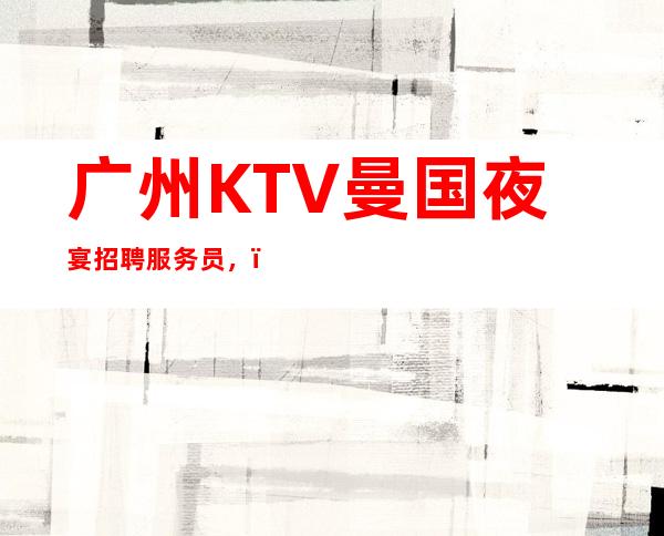 广州KTV曼国夜宴招聘服务员,,努力改变现状