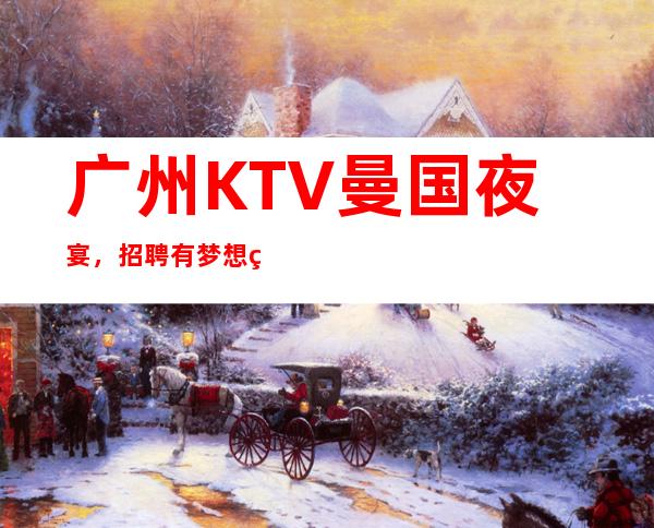 广州KTV曼国夜宴,招聘有梦想的女孩包吃住