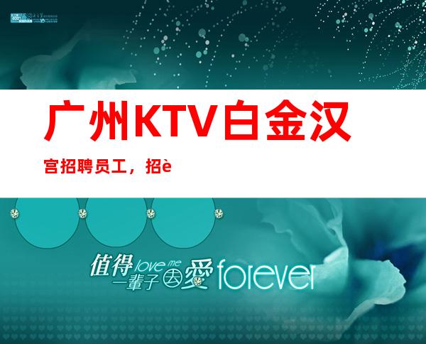广州KTV白金汉宫招聘员工,招聘有梦想的女孩包吃住