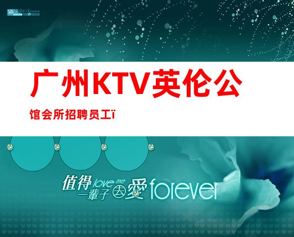 广州KTV英伦公馆会所招聘员工,免费住宿-场