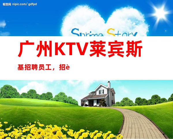 广州KTV莱宾斯基招聘员工,招聘有梦想的女孩包吃住