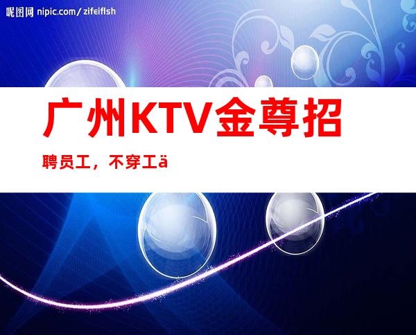 广州KTV金尊招聘员工，不穿工作服高素质场所