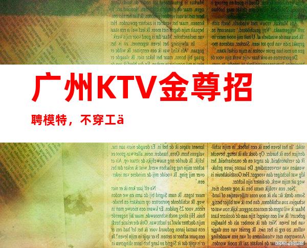 广州KTV金尊招聘模特,不穿工作服高素质场所
