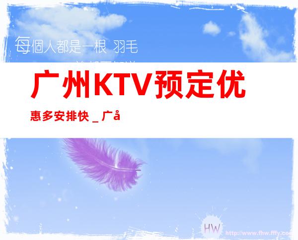 广州KTV预定优惠多安排快_广州KTV预定