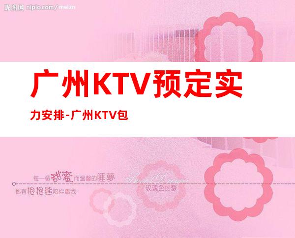 广州KTV预定实力安排-广州KTV包厢预订信息