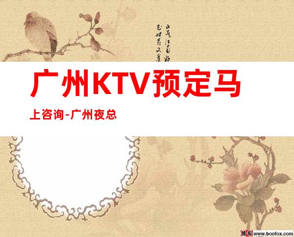 广州KTV预定马上咨询-广州夜总会KTV预订信息