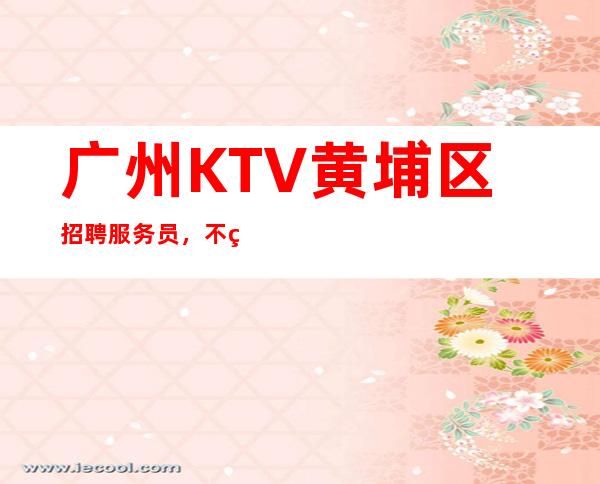 广州KTV黄埔区招聘服务员,不穿工作服高素质场所