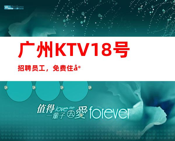 广州KTV18号招聘员工,免费住宿-场