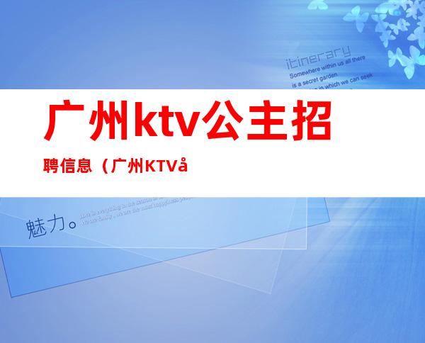 广州ktv公主招聘信息(广州KTV包厢公主招聘)
