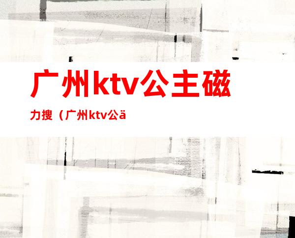 广州ktv公主磁力搜(广州ktv公主在线观看)