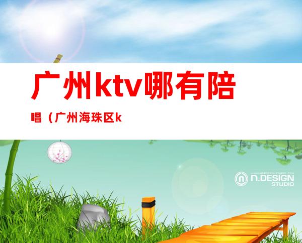 广州ktv哪有陪唱（广州海珠区ktv哪里有陪唱的）